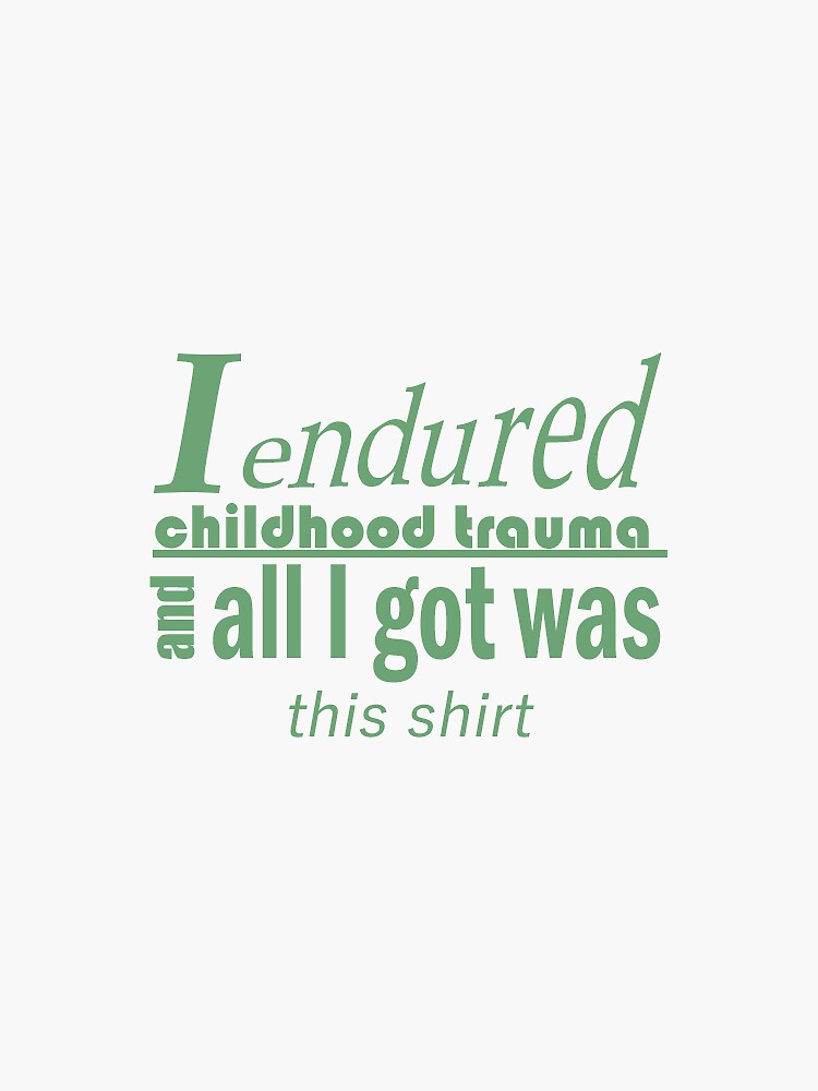 I endured childhood trauma and all I got was this shirt by CipherVG