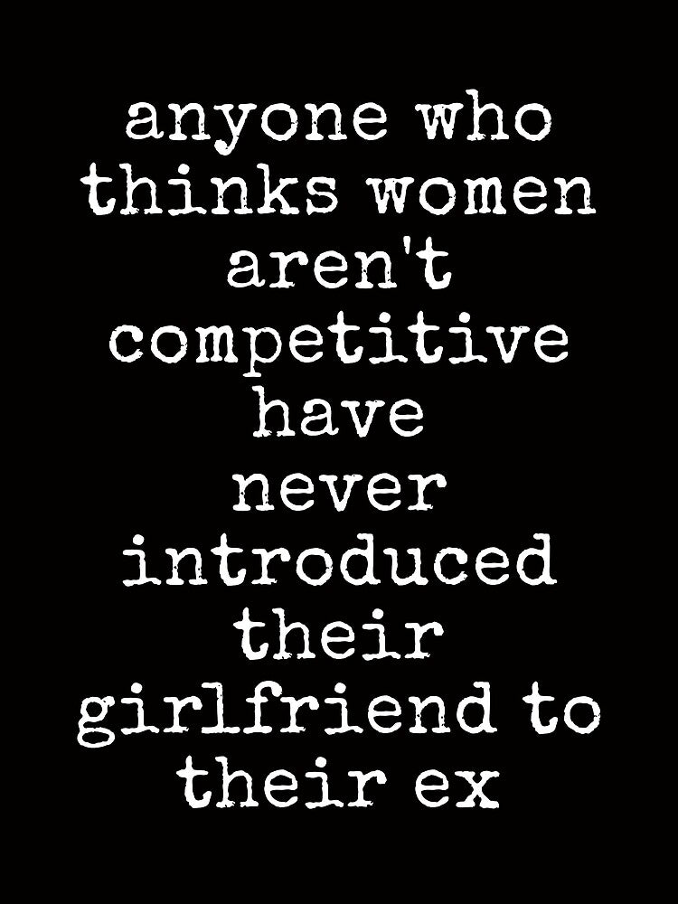 Anyone Who Thinks Women aren't Competitive Has Never Introduced Their Girlfriend to Their Ex Funny Sarcastic Tee Shirt by ShanezShertz