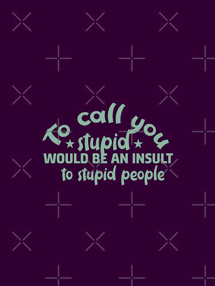 To call you stupid would be an insult to stupid people - funny quotes, funny meme by Delandor