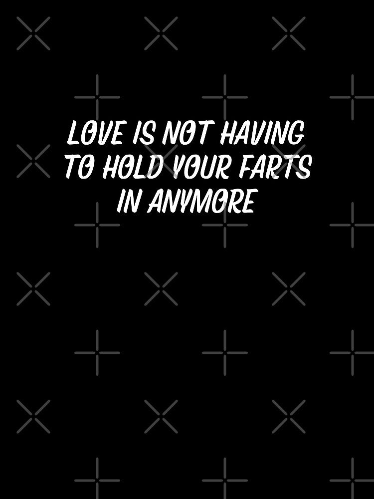 Copy of Love is not having to hold your farts in anymore Funny Typography by X-Trends