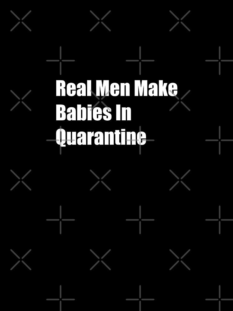 Real Men Make Babies In Quarantine by Rizwandogar