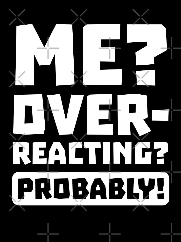 Me? over-reacting? probably! by Mad Over Store