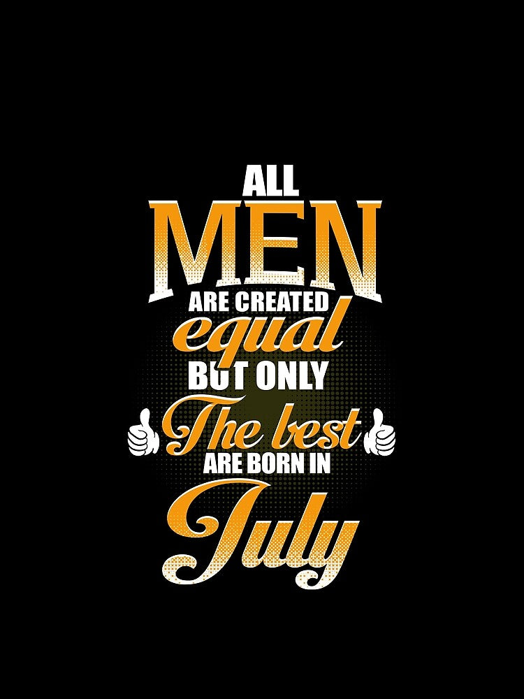 ALL MEN ARE CREATED EQUAL BUT ONLY THE BEST ARE BORN IN JULY by Gary Cahill