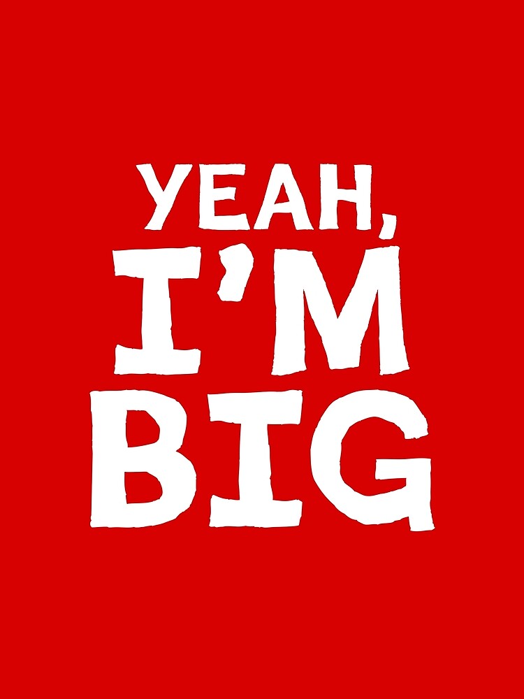 Yeah I'm Big - cool slogan for everyone by katyako