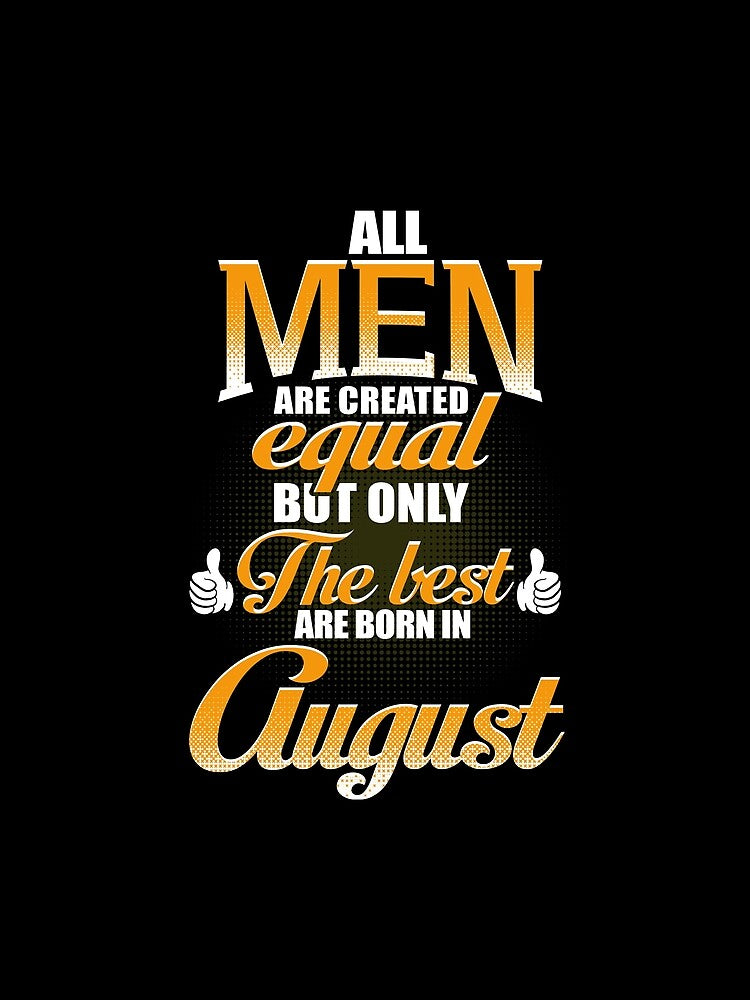 ALL MEN ARE CREATED EQUAL BUT ONLY THE BEST ARE BORN IN AUGUST by Gary Cahill