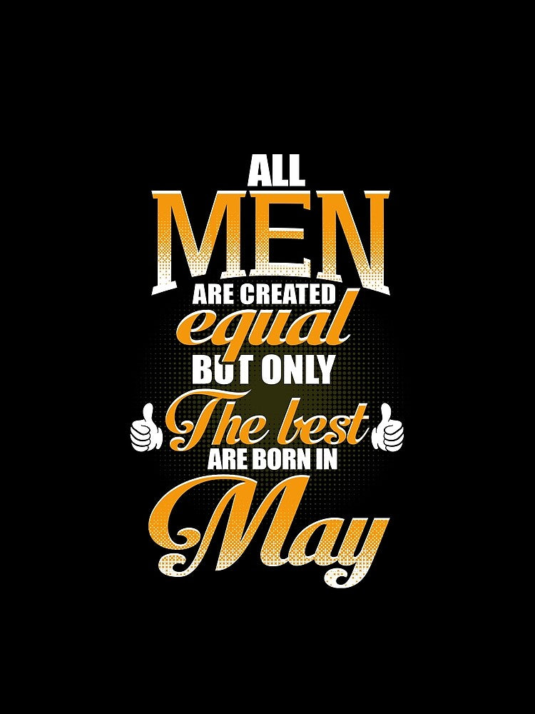 ALL MEN ARE CREATED EQUAL BUT ONLY THE BEST ARE BORN IN MAY by Gary Cahill