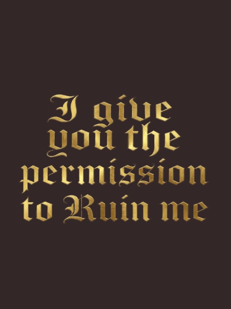 I give you the permission to ruin me by moonlightshadow123