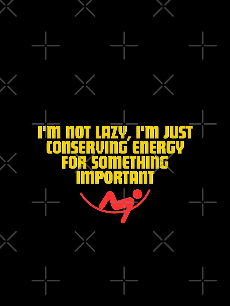 I'm not lazy, I'm just conserving energy for something important by Reichcorp