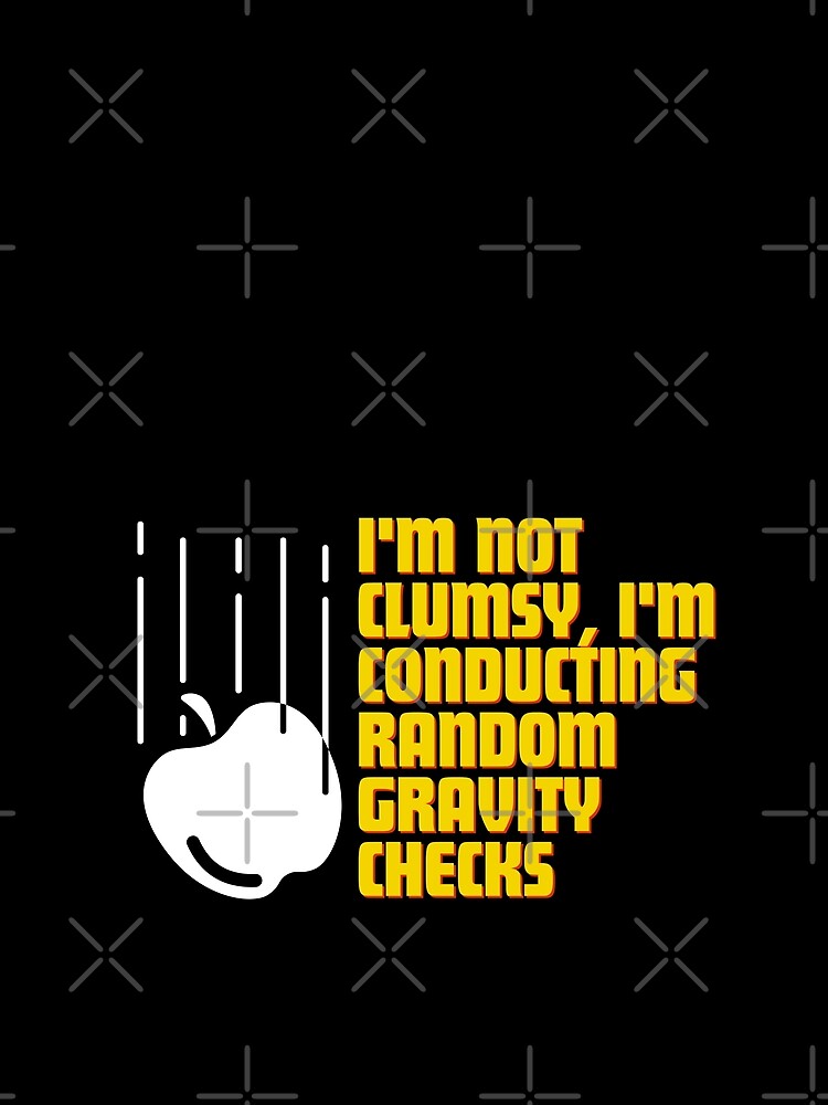 I'm not clumsy, I'm conducting random gravity checks by Reichcorp