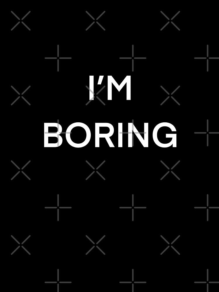 I’m Boring by Cute Designs Shop