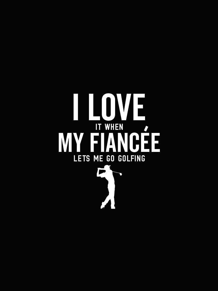 I Love It When My Fiancee Lets Me Go Golfing Funny Golf Mens by clothesy7