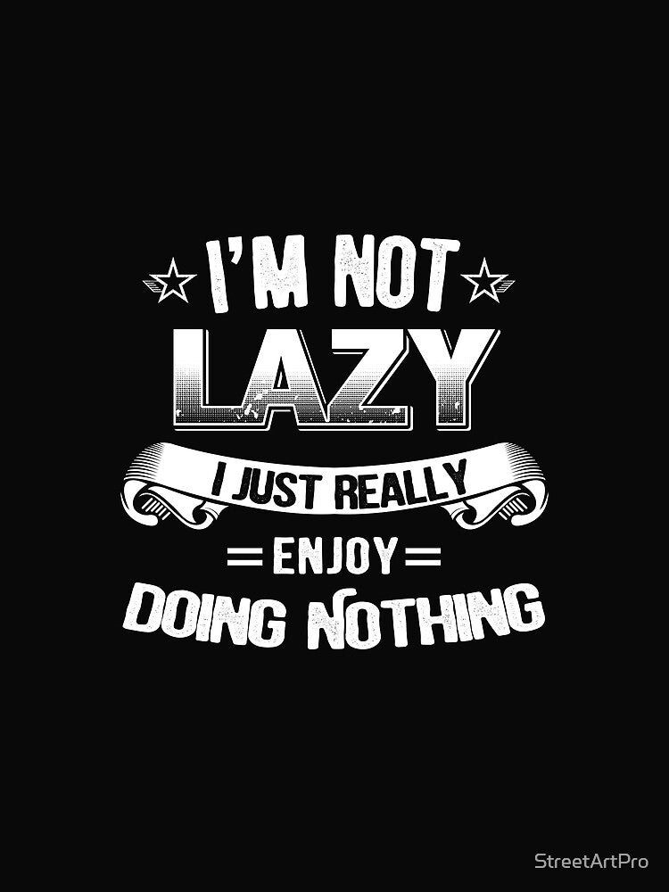 I'm Not Lazy, I just Really enjoy doing nothing by StreetArtPro