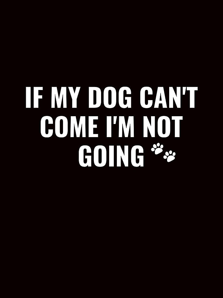 If My Dog Can't Come I'm Not Going by Allaouitige4