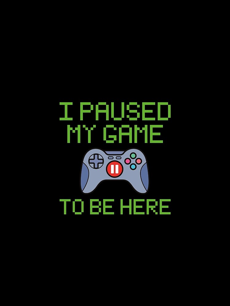 Funny Gamer T-Shirt, I Paused My Game To Be Here, Sarcastic Gaming Cool Word T Shirt For Gamer Men Women by Happiness Shop