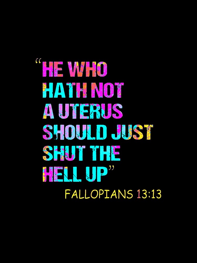 He Who Hath Not A Uterus Should Just Shut Fallopians 13:13 T-Shirt by spolayastore