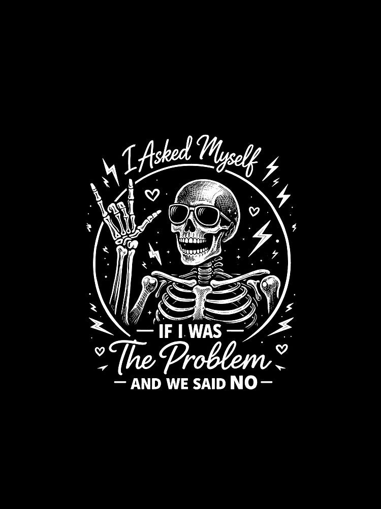 I Asked Myself If I was The Problem and We Said No by JODYSMORGAN