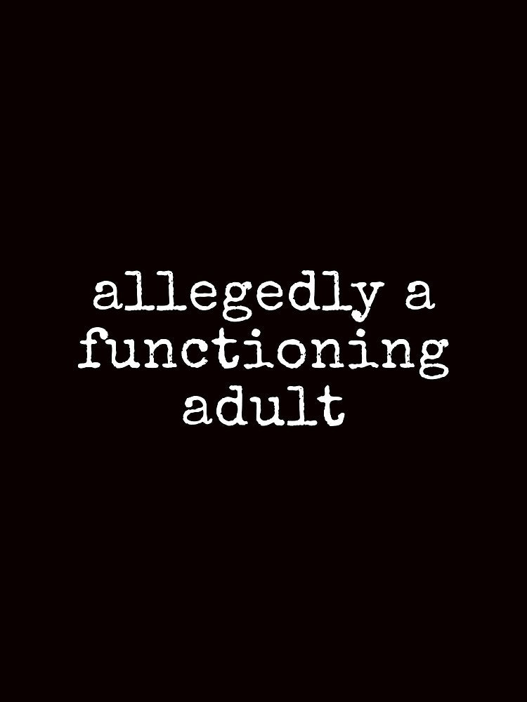 Allegedly A Functioning Adult Funny Sarcastic Tee Shirt by ShanezShertz
