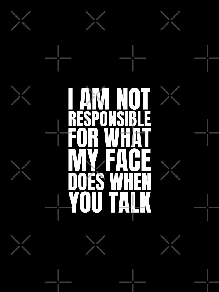 I am not responsible for what my face does when you talk by Dondonmart