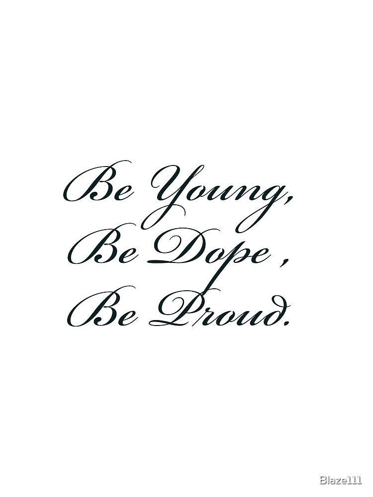 Be Young ,Be Dope ,Be Proud by Blaze111