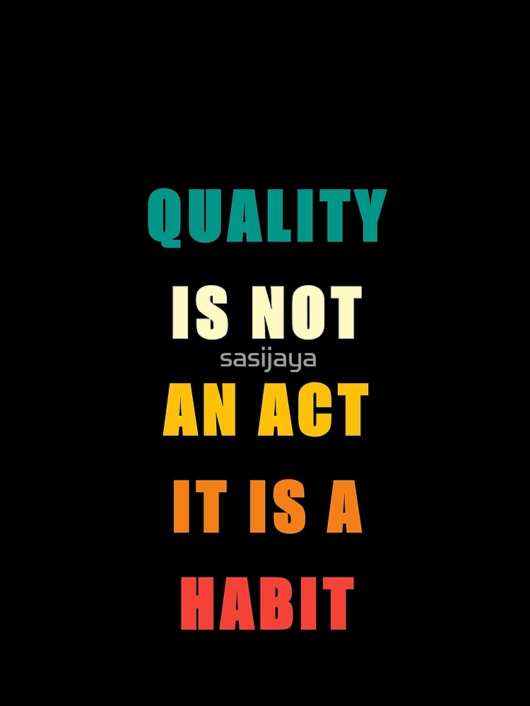 Quality Is Not An Act It Is A Habit by sasijaya