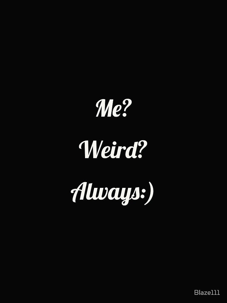 Me ? Weird? Always:) by Blaze111