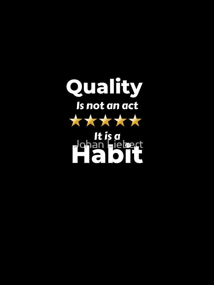 Quality Is Not An Act It Is A Habit by Johan Liebert
