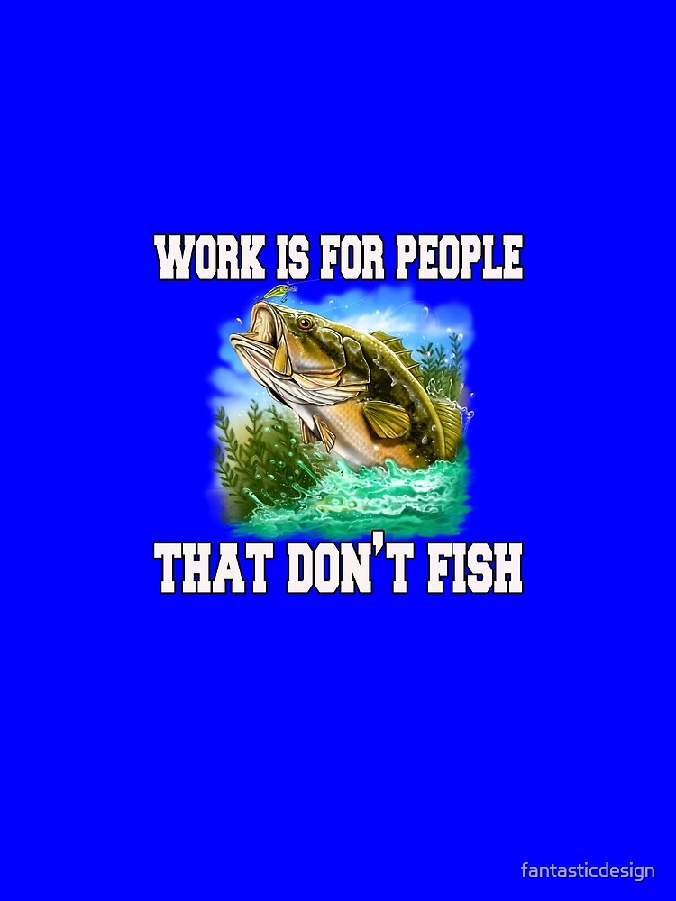 Fishing Lover Work Is For People That Don't Fish by fantasticdesign