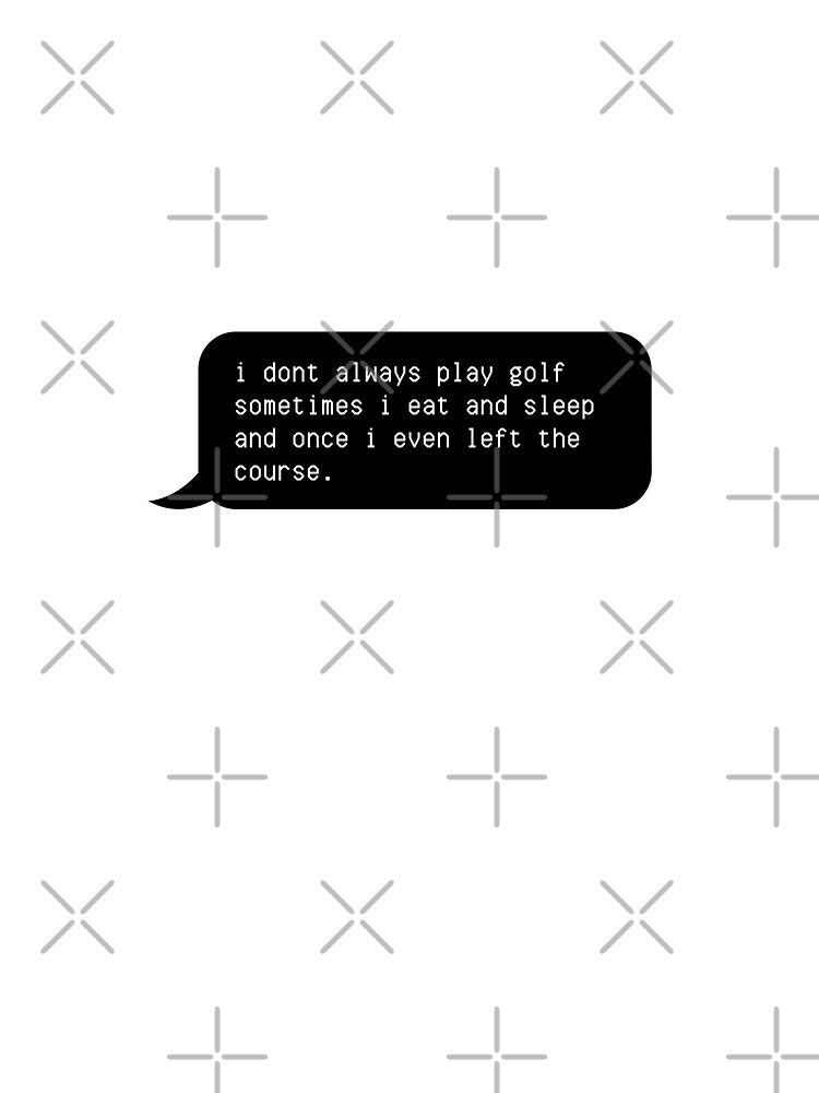 i dont always play golf sometimes i eat and sleep and once i even left the course by NikitaAg