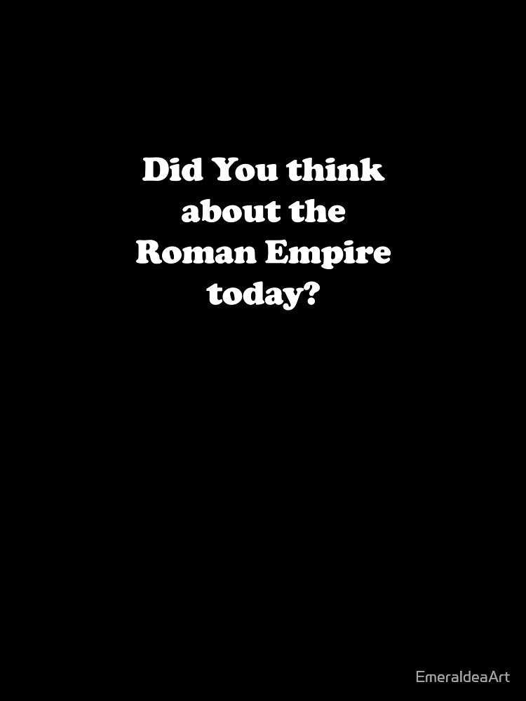 Did You think about the Roman Empire today? - white text by EmeraldeaArt