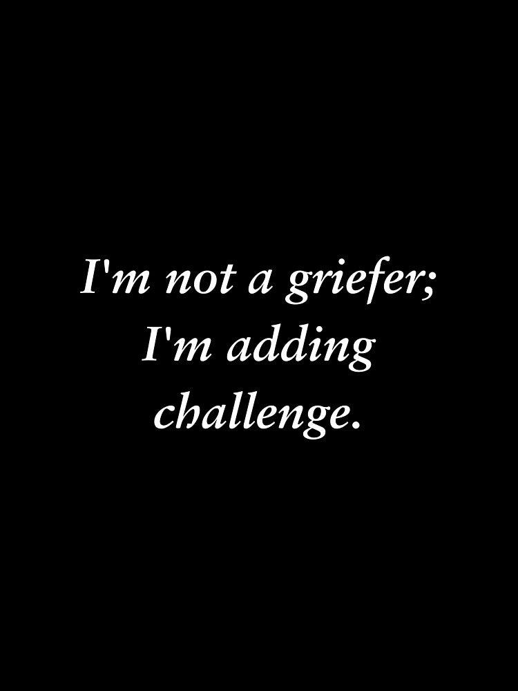 I'm not a griefer; I'm adding challenge | Funny Video Gamer Humor T-Shirt for Men & Women – Cool Graphic Tee for Gamers – Unique Gaming Apparel by PoraArt