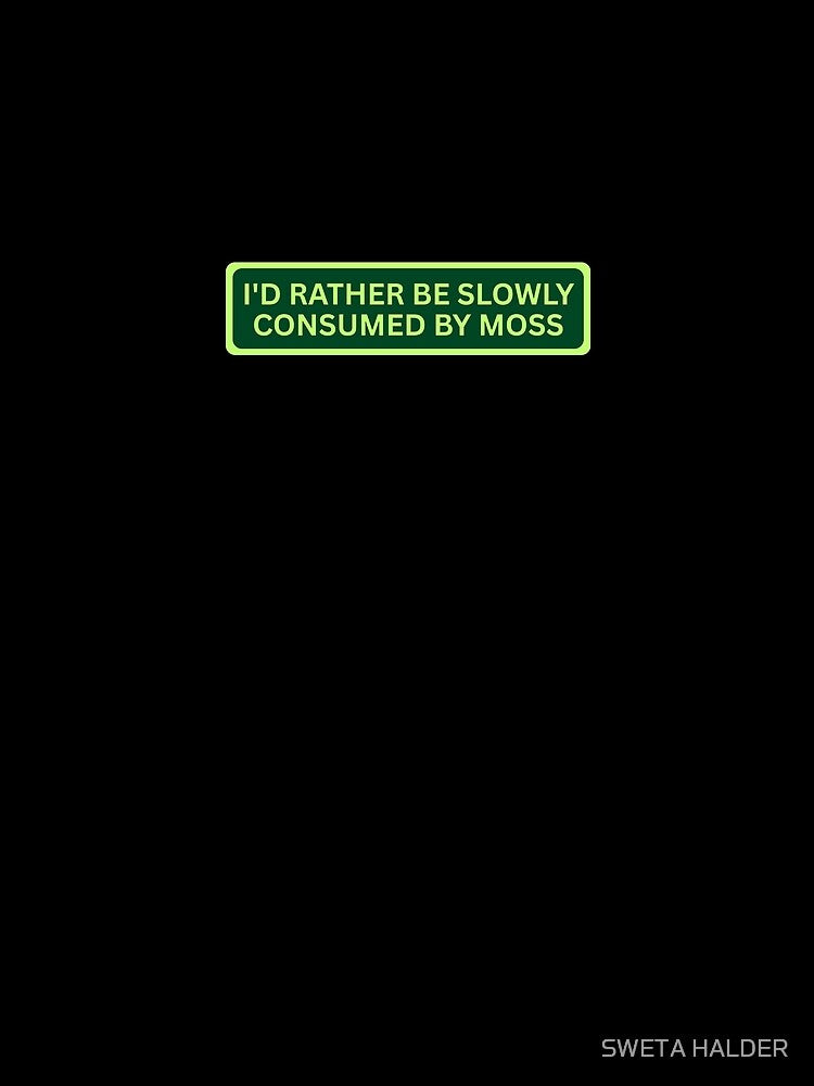 I'd Rather Be Slowly Consumed By Moss by SWETA HALDER