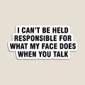 I can't be held responsible for what my face does when you talk by allthetees