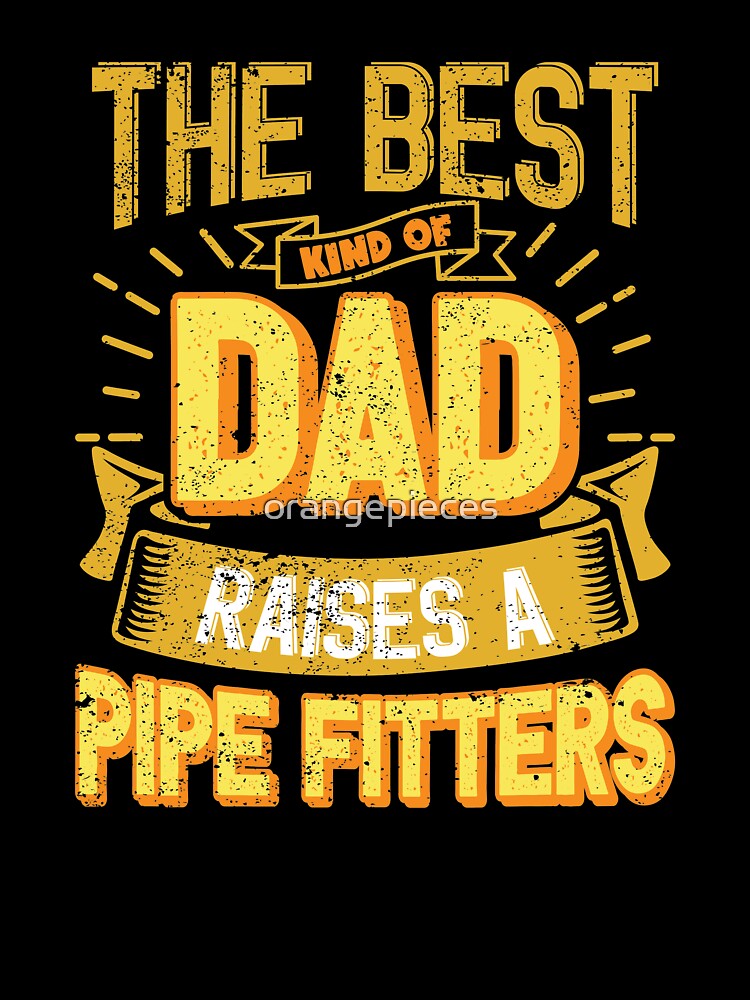 This Great Gifts For Dad From Daughter - The Best Kind Of Dad Raises a Pipe Fitters - Unique gift for him your Father or Husband by Orange Pieces