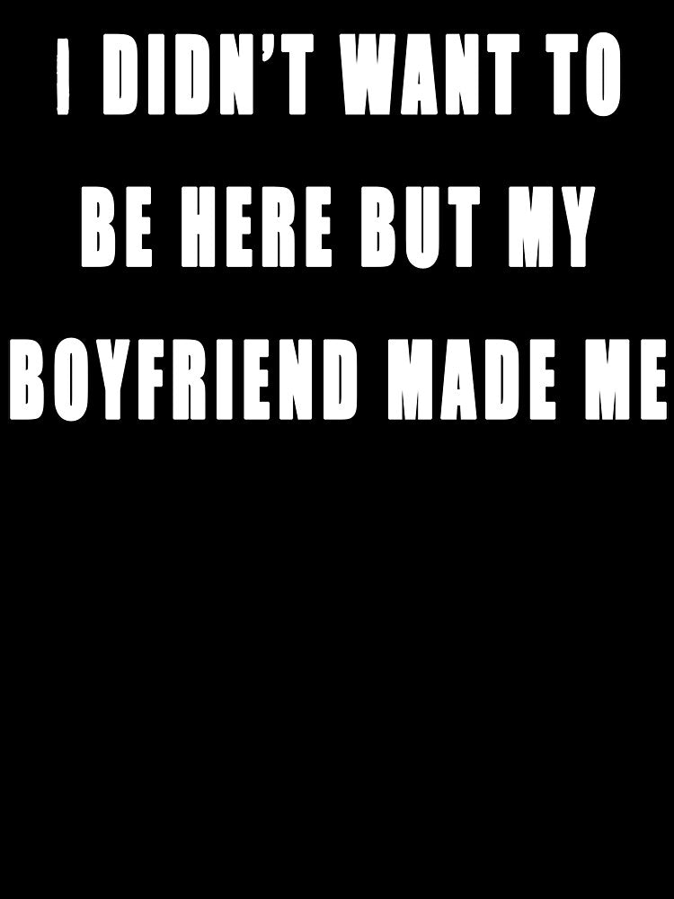 My Boyfriend Made Me Be Here by JCWardrobe
