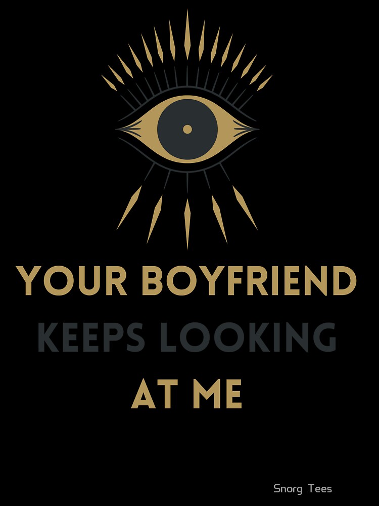 Your Boyfriend Keeps Looking At Me by Snorg  Tees ⭐⭐⭐⭐⭐