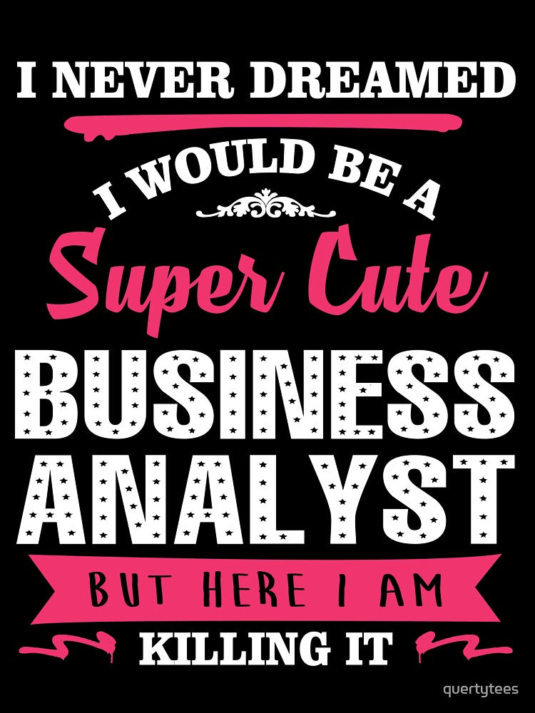 I NEVER DREAMED I WOULD BE A SUPER CUTE BUSINESS ANALYST BUT HERE I AM KILLING IT by quertytees