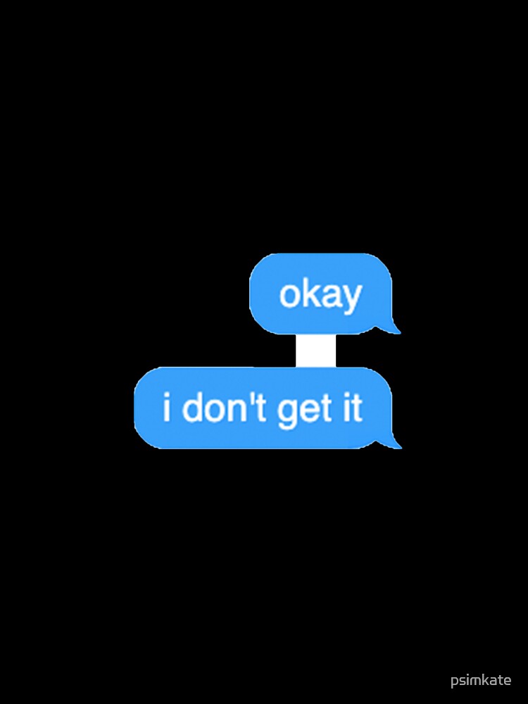 okay i don't get it text message by psimkate
