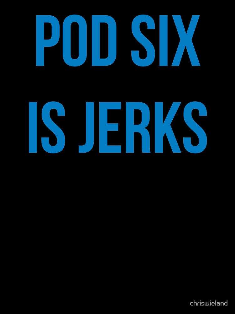 Pod six is jerks by chriswieland