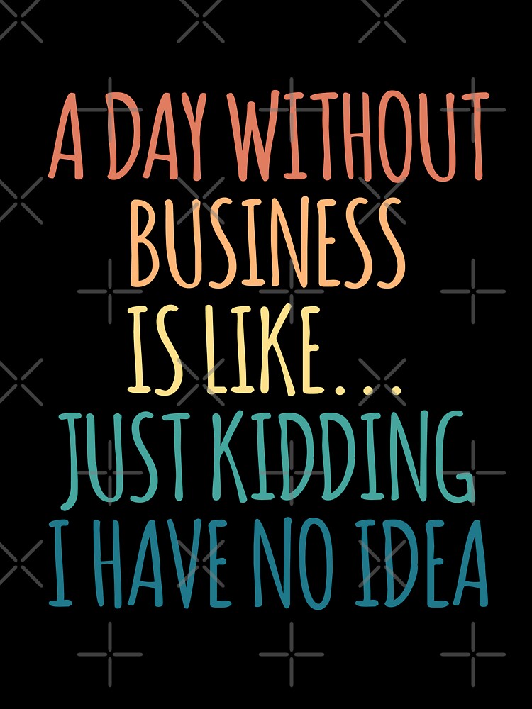 A Day Without Business Is Like Just Kidding I Have No Idea by kindxinn