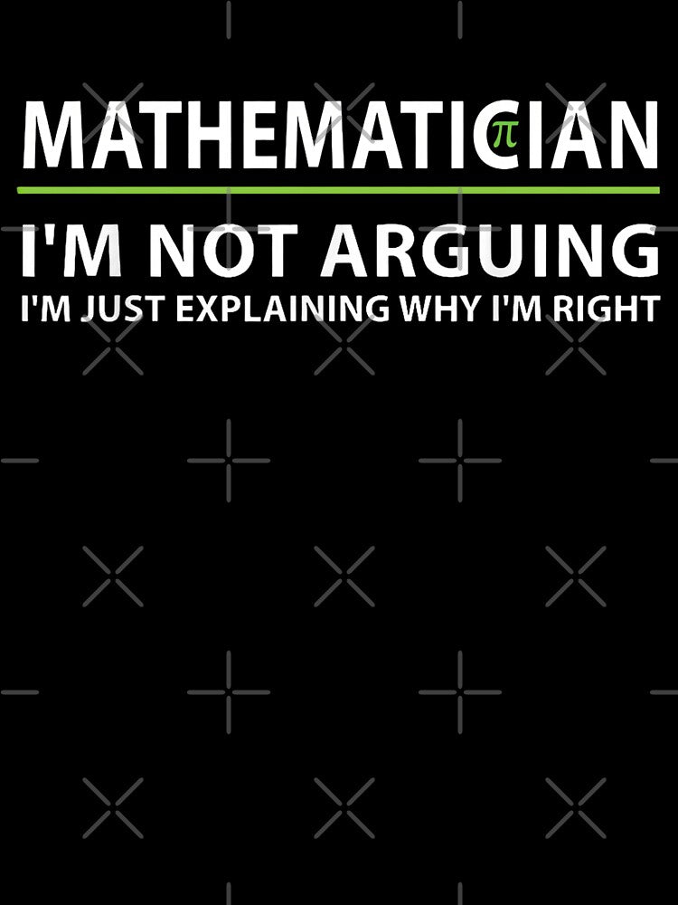Mathematician I'm Not Arguing I'm Just Explaining Why I'm Right Funny Math Teacher by Gogetgiggles