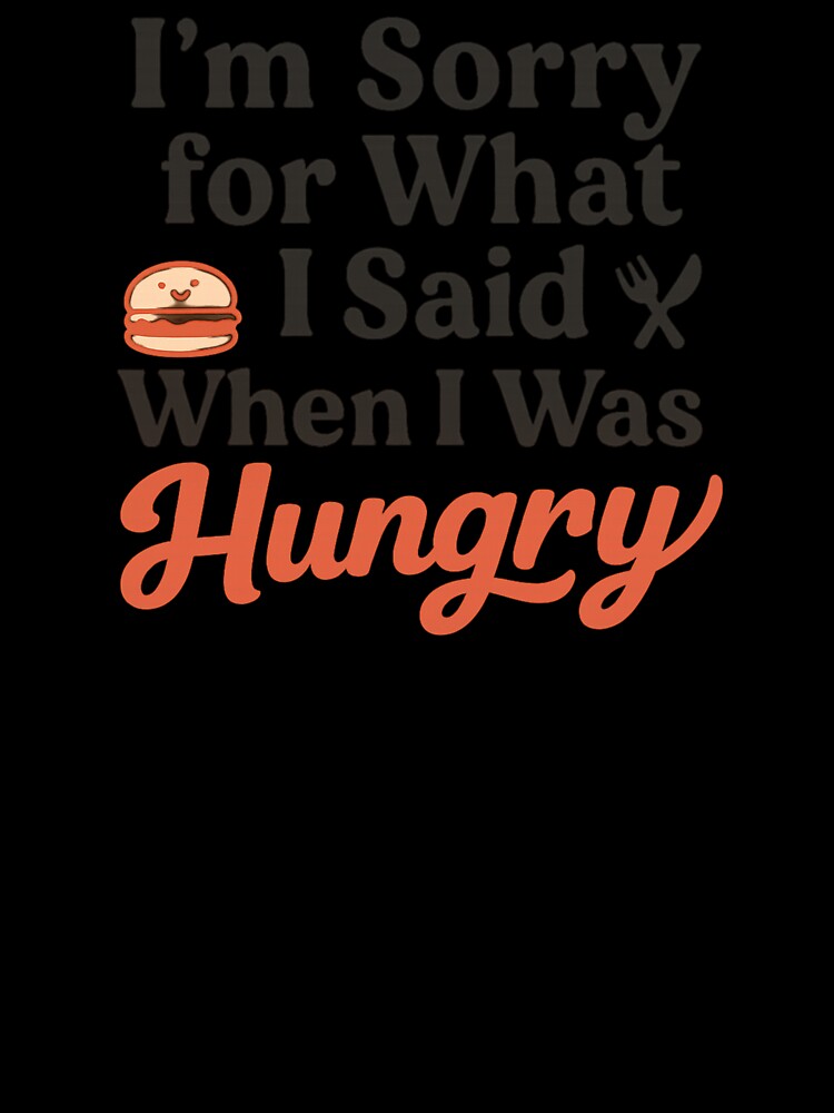I’m Sorry for What I Said When I Was Hungry – Funny Quote T-Shirt by Just You Tee | Say It Loud, Wear It Proud