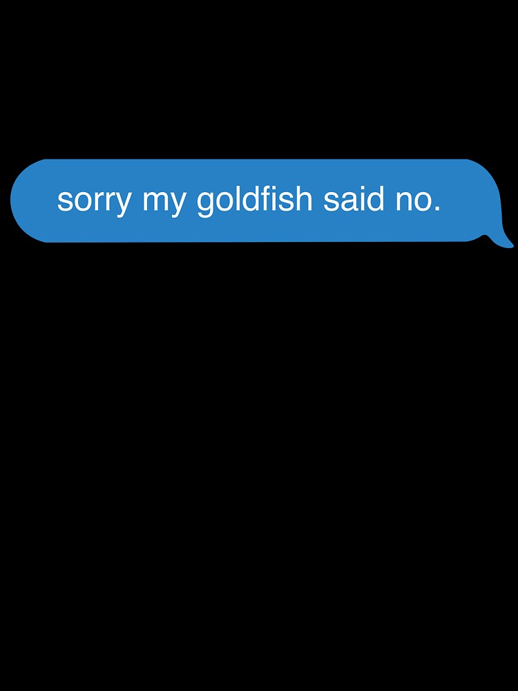 sorry my goldfish said no text message by jadechase