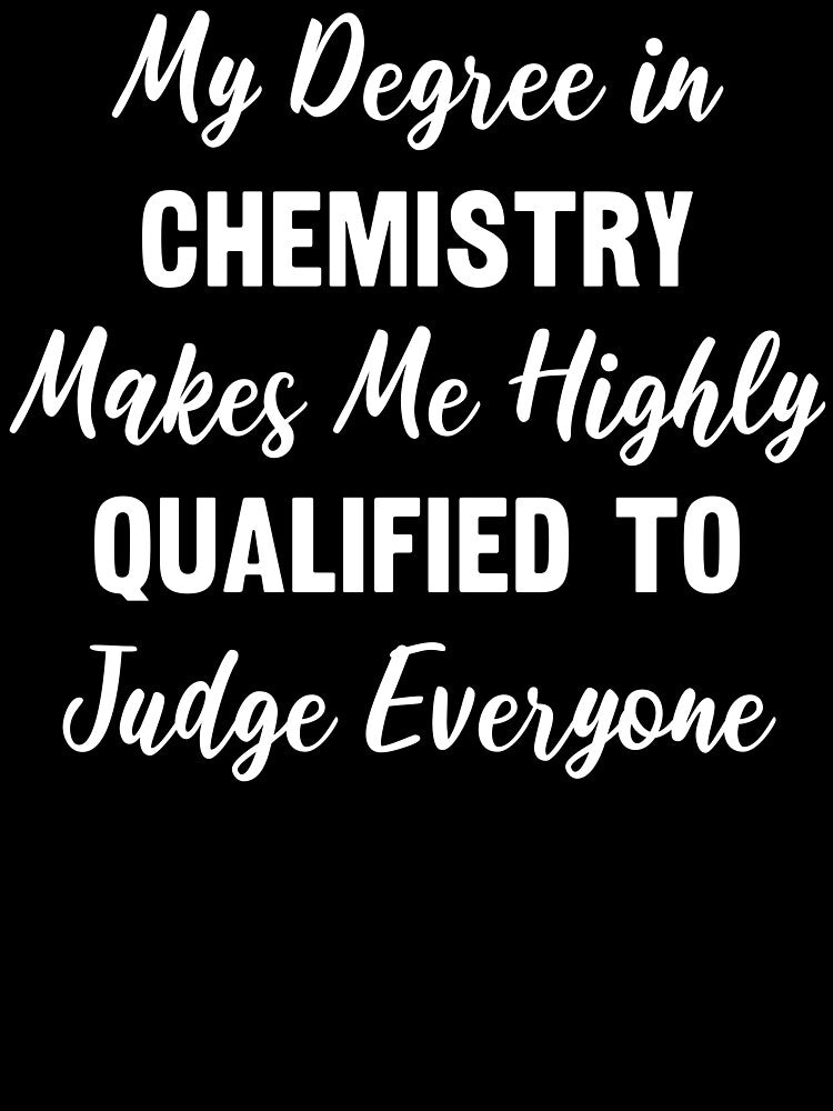 My Degree in Chemistry Makes Me Highly Qualified to Judge Everyone by manishfzr1995