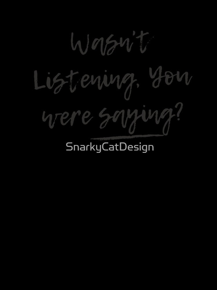 Wasn't Listening. You were saying? by SnarkyCatDesign