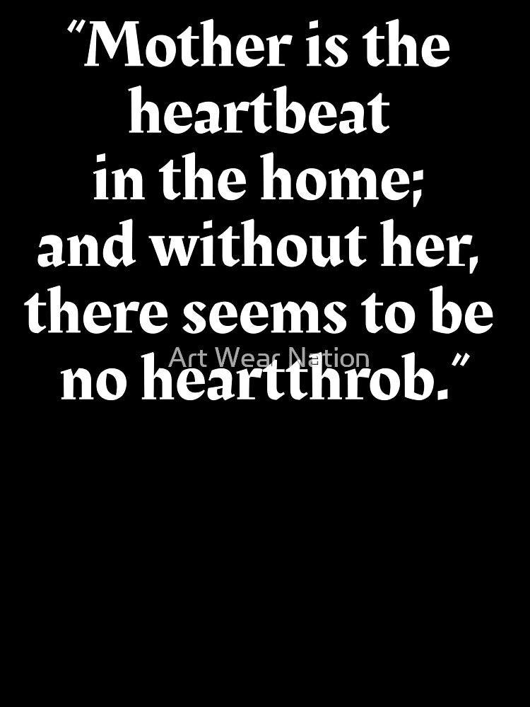 Mother is the heartbeat  in the home and without her, there seems to be no heartthrob by Art Wear Nation