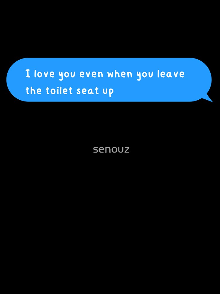 I love you even when you leave the toilet seat up by senouz