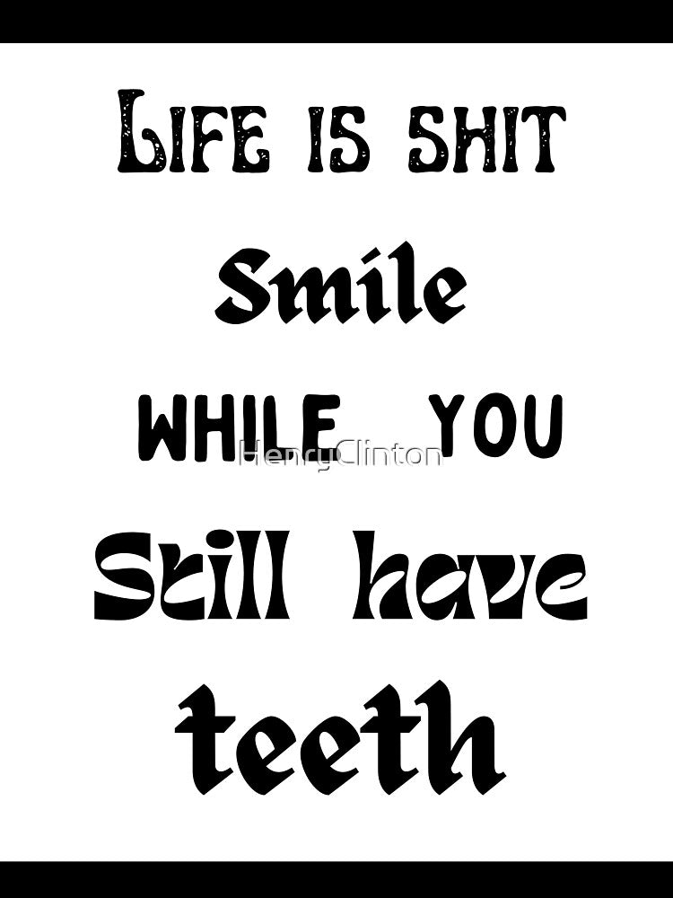 Life is shit smile while you still have teeth. by HenryClinton