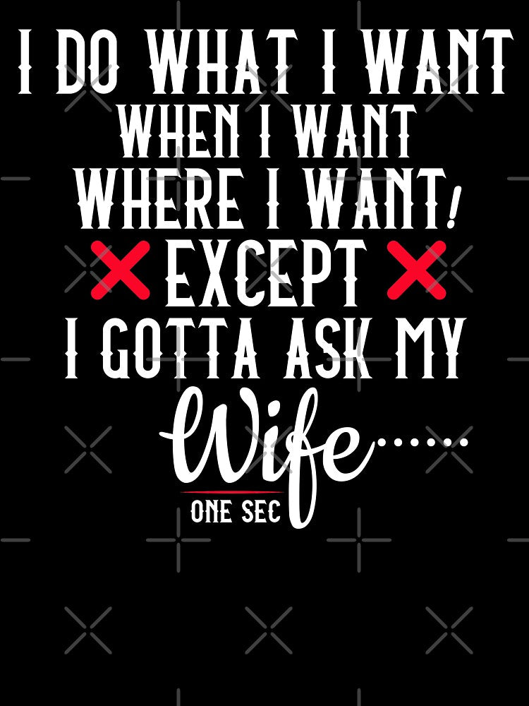 I Do What I Want When I Want Where I Want Except I Gotta Ask My wife one sec anniversary gift funny t shirt by STDesignss