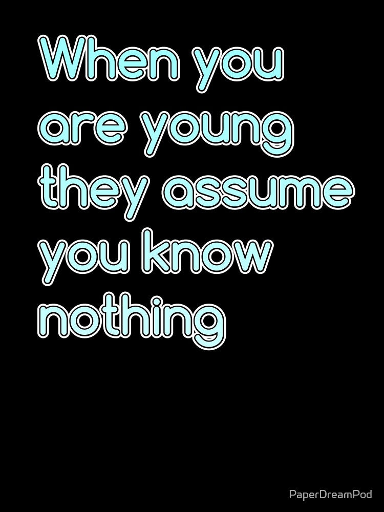When you are young, people assume about you by PaperDreamPod
