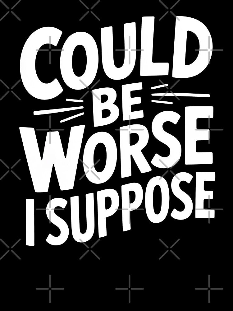 Could Be Worse I Suppose Funny British Understatement UK Humour Saying by Say It With Ink